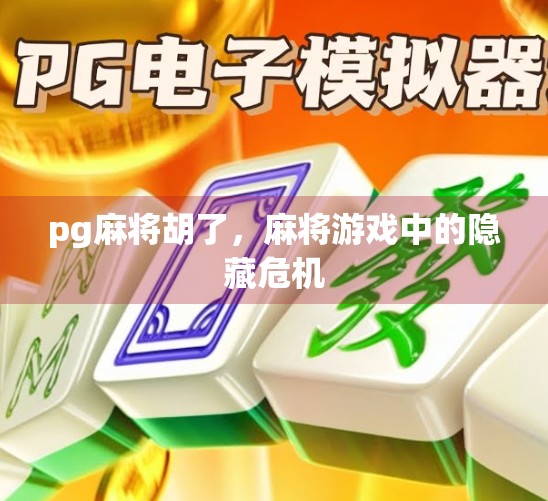 pg麻将胡了,麻将游戏中的隐藏危机 pg麻将胡了,麻将游戏中的隐藏危机