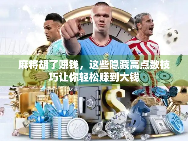 麻将胡了赚钱，这些隐藏高点数技巧让你轻松赚到大钱