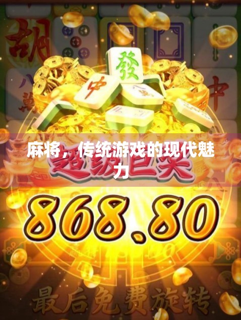 麻将,传统游戏的现代魅力 麻将,传统游戏的现代魅力