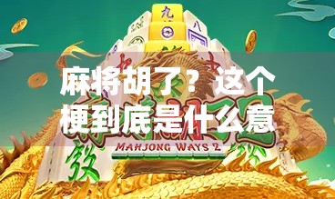 麻将胡了?这个梗到底是什么意思? 麻将胡了?这个梗到底是什么意思?