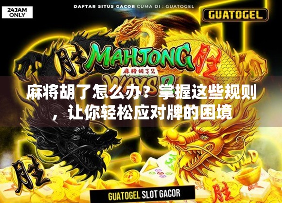 麻将胡了怎么办？掌握这些规则，让你轻松应对牌的困境