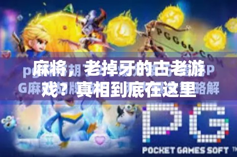 麻将，老掉牙的古老游戏？真相到底在这里