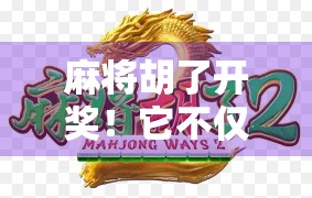 麻将胡了开奖！它不仅是一种游戏，更是一把打开现代生活之门的钥匙