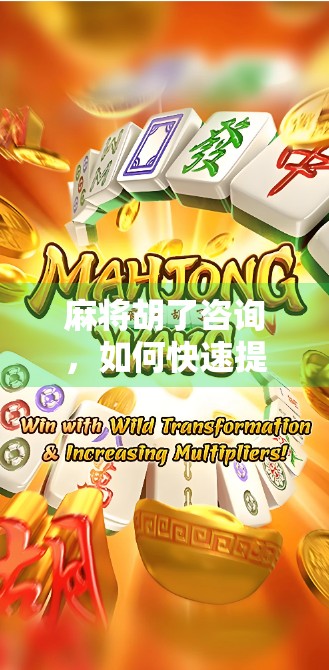 麻将胡了咨询，如何快速提升麻将水平？