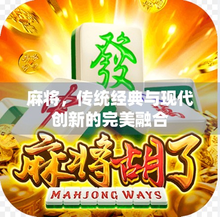 麻将，传统经典与现代创新的完美融合