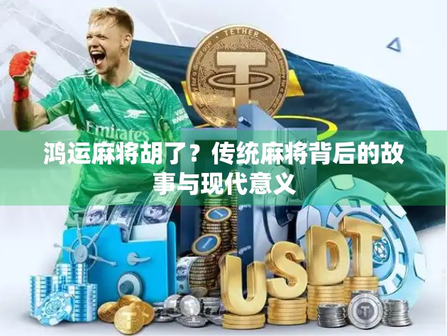 鸿运麻将胡了?传统麻将背后的故事与现代意义