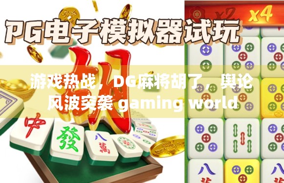 游戏热战，DG麻将胡了，舆论风波突袭 gaming world