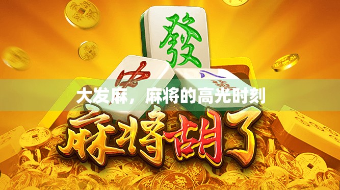大发麻,麻将的高光时刻 大发麻,麻将的高光时刻