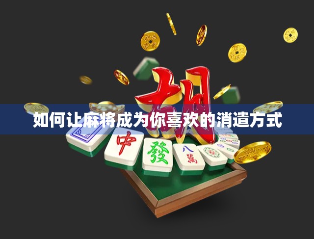 如何让麻将成为你喜欢的消遣方式