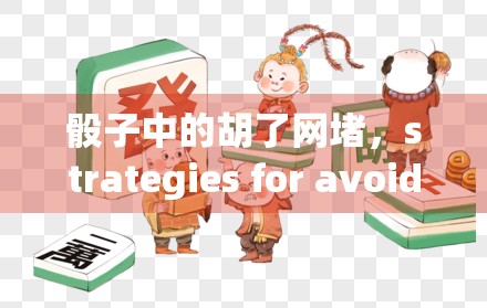 骰子中的胡了网堵,strategies for avoiding the game-ending situation 骰子中的胡了网堵,strategies for avoiding the game-ending situation