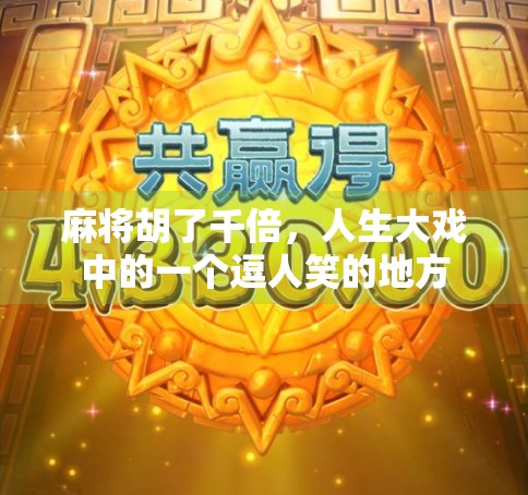 麻将胡了千倍,人生大戏中的一个逗人笑的地方