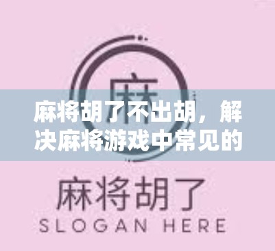 麻将胡了不出胡，解决麻将游戏中常见的问题