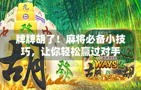 牌牌胡了！麻将必备小技巧，让你轻松赢过对手