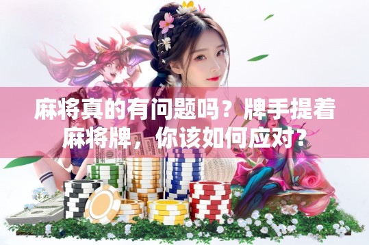 麻将真的有问题吗？牌手提着麻将牌，你该如何应对？