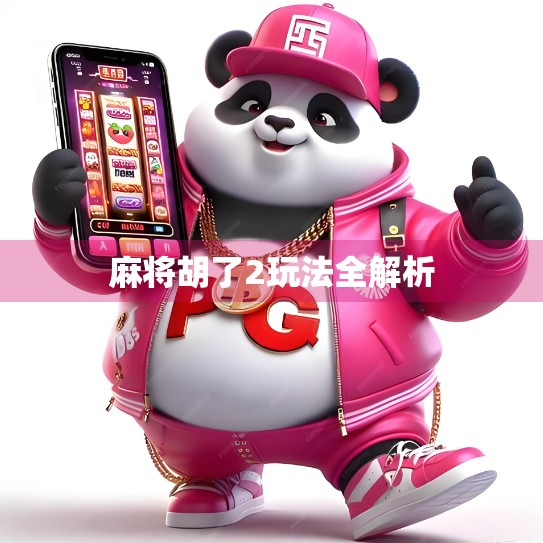 麻将胡了2玩法全解析 麻将胡了2玩法全解析