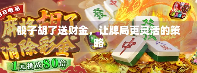 骰子胡了送财金，让牌局更灵活的策略