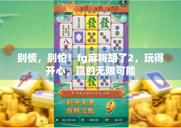 别慌,别怕!fg麻将胡了2,玩得开心,赢的无限可能 别慌,别怕!fg麻将胡了2,玩得开心,赢的无限可能