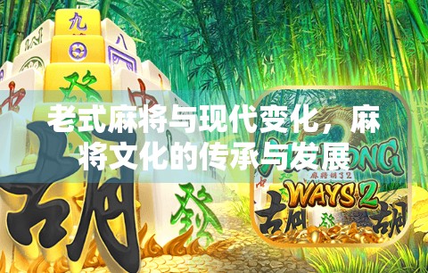 老式麻将与现代变化，麻将文化的传承与发展