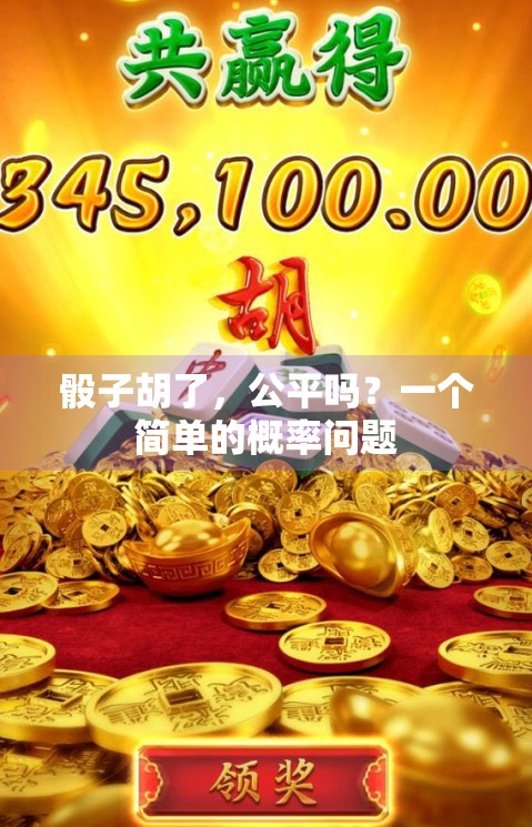 骰子胡了，公平吗？一个简单的概率问题