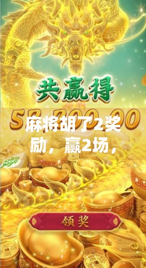 麻将胡了2奖励，赢2场，赢2米，赢2米！