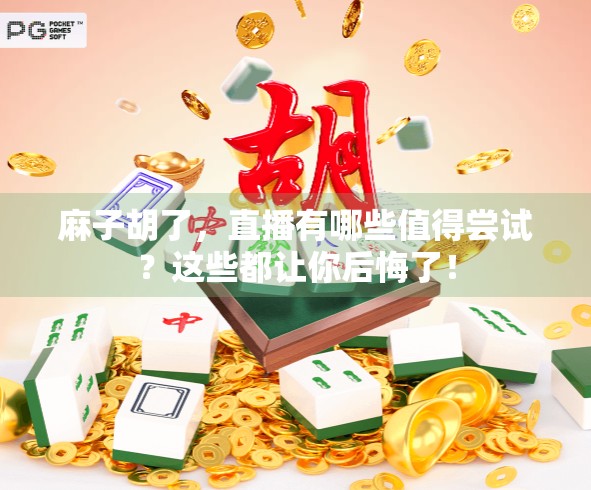 麻子胡了，直播有哪些值得尝试？这些都让你后悔了！