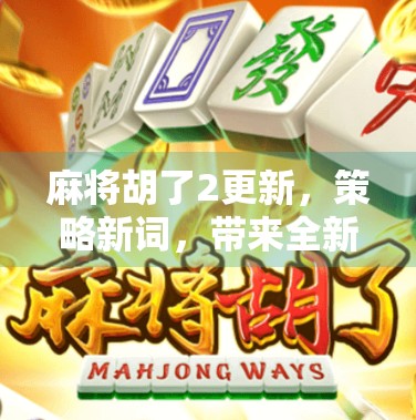 麻将胡了2更新，策略新词，带来全新体验！