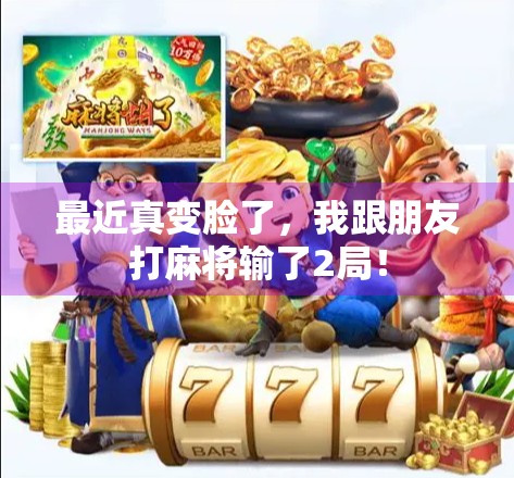 最近真变脸了，我跟朋友打麻将输了2局！