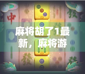 麻将胡了1最新，麻将游戏的全貌与操作指南
