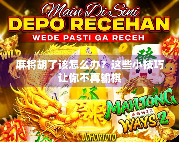 麻将胡了该怎么办？这些小技巧让你不再输棋