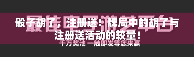 骰子胡了，注册送！牌局中的胡了与注册送活动的较量！