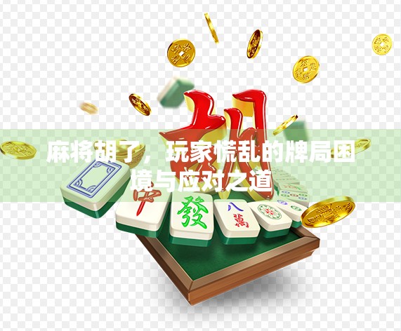 麻将胡了，玩家慌乱的牌局困境与应对之道