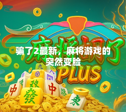 骗了2最新，麻将游戏的突然变脸