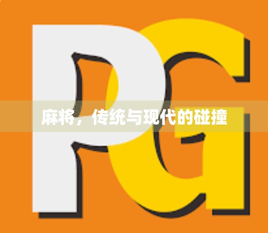 麻将,传统与现代的碰撞 麻将,传统与现代的碰撞