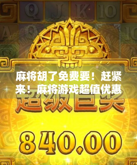 麻将胡了免费要！赶紧来！麻将游戏超值优惠来咯！