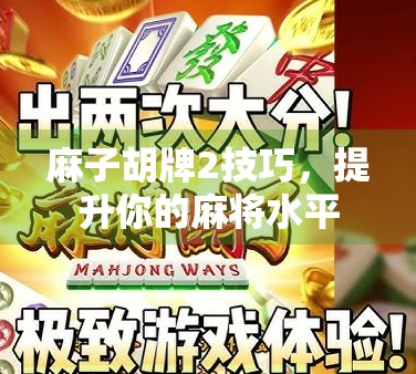 麻子胡牌2技巧，提升你的麻将水平