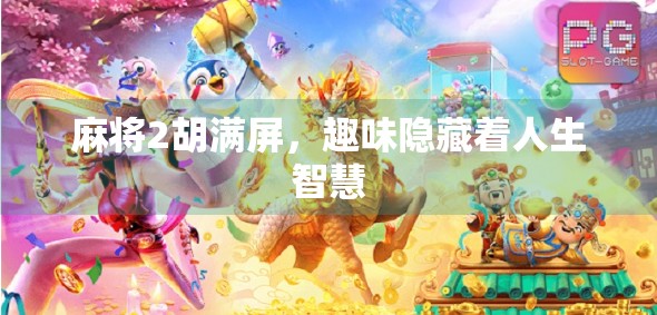麻将2胡满屏,趣味隐藏着人生智慧