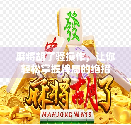 麻将胡了骚操作，让你轻松掌握牌局的绝招
