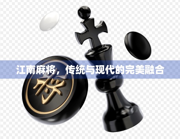 江南麻将,传统与现代的完美融合