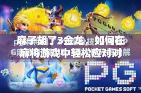 麻子胡了3金龙,如何在麻将游戏中轻松应对对手