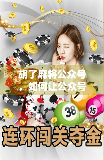 胡了麻将公众号,如何让公众号运营更顺利