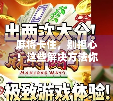 麻将卡住，别担心！这些解决方法你一定要知道！