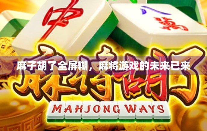 麻子胡了全屏糊，麻将游戏的未来已来