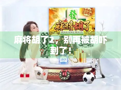 麻将胡了2,别再被胡吓到了!