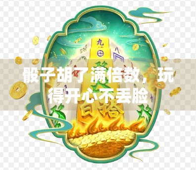 骰子胡了满倍数，玩得开心不丢脸