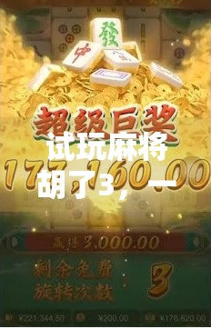 试玩麻将胡了3，一场与牌堆的奇妙冒险