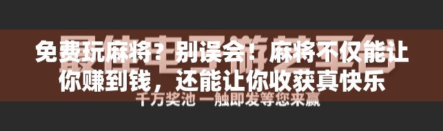 免费玩麻将？别误会！麻将不仅能让你赚到钱，还能让你收获真快乐