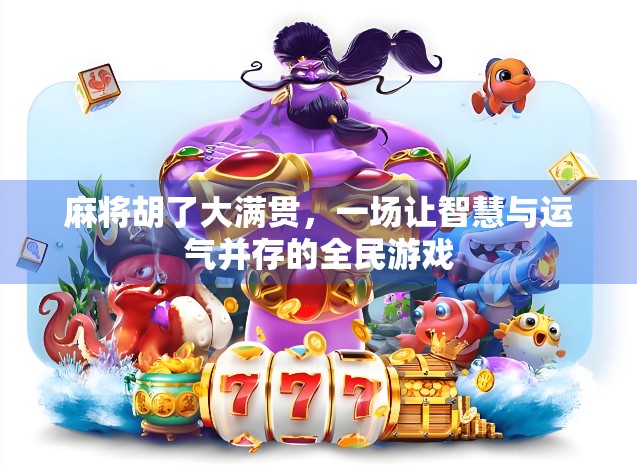 麻将胡了大满贯，一场让智慧与运气并存的全民游戏