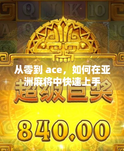 从零到 ace,如何在亚洲麻将中快速上手 从零到 ace,如何在亚洲麻将中快速上手