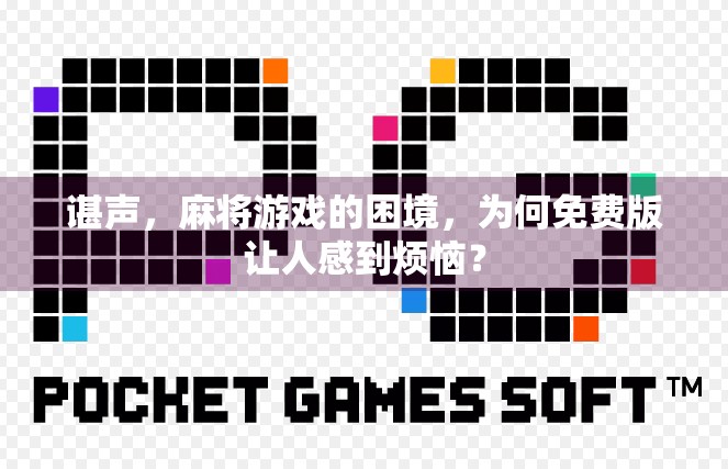 谌声,麻将游戏的困境,为何免费版让人感到烦恼? 谌声,麻将游戏的困境,为何免费版让人感到烦恼?