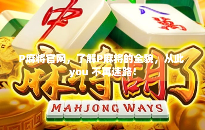 P麻将官网，了解P麻将的全貌，从此 you 不再迷路！